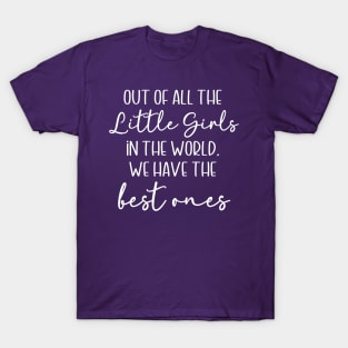 Out of All the Little Girls in the World, We Have the Best Ones T-Shirt